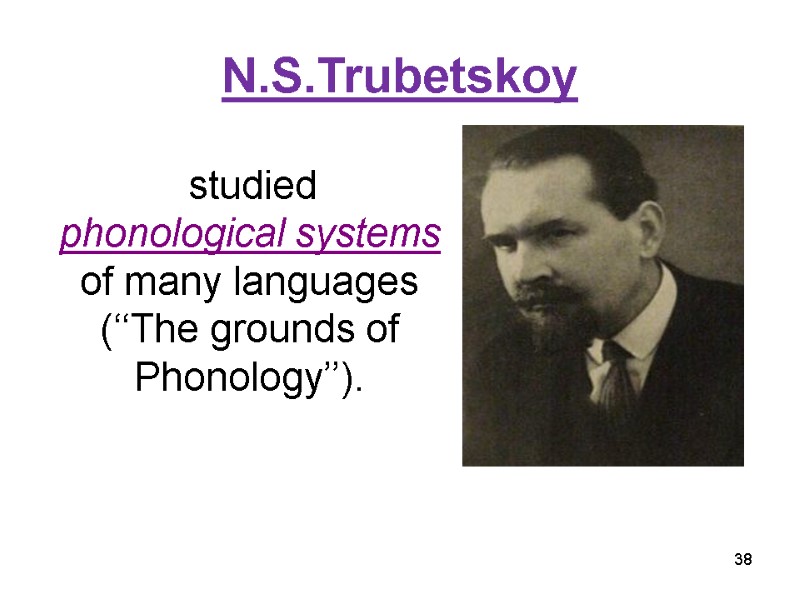 N.S.Trubetskoy 38  studied  phonological systems of many languages (‘‘The grounds of Phonology’’).